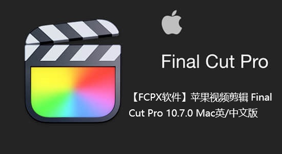 【FCPX软件】苹果视频剪辑 Final Cut Pro 10.7.0 Mac英/中文版